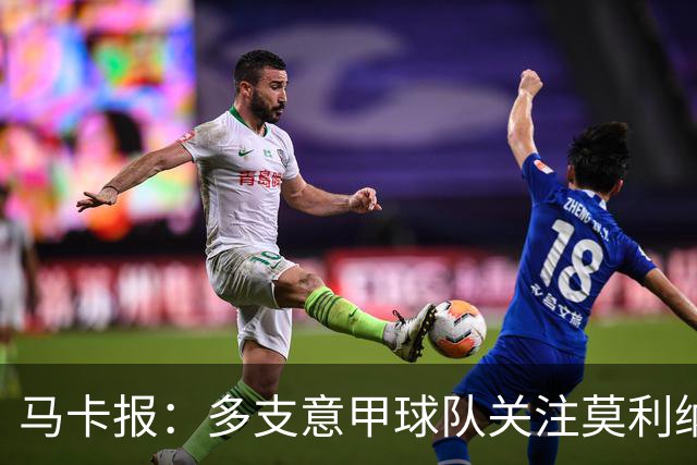 马卡报：多支意甲球队关注莫利纳，马竞初始要价不会低于3000万欧